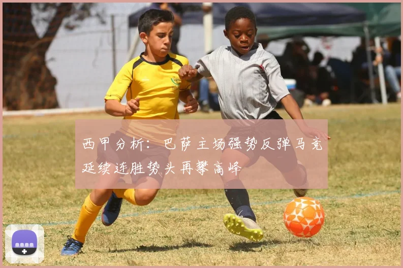西甲分析：巴萨主场强势反弹马竞延续连胜势头再攀高峰