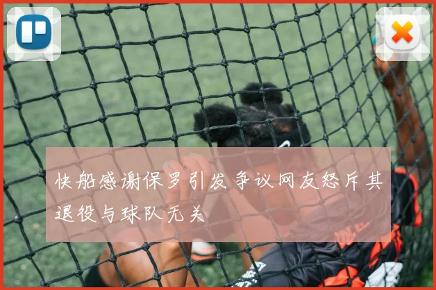 快船感谢保罗引发争议网友怒斥其退役与球队无关