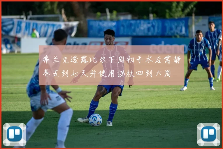 弗兰克透露比尔下周初手术后需静养五到七天并使用拐杖四到六周