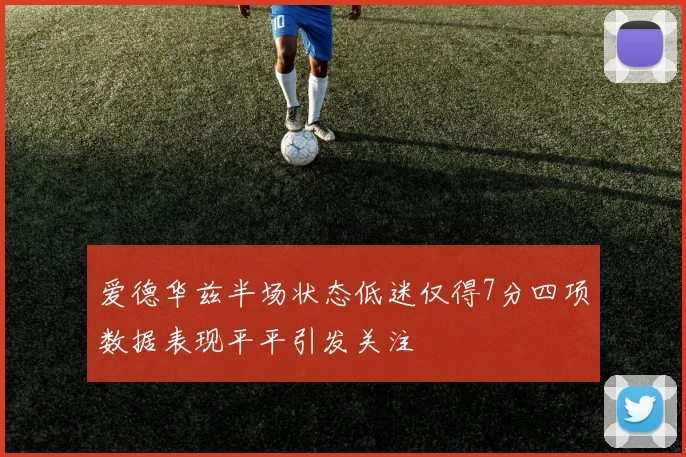 爱德华兹半场状态低迷仅得7分四项数据表现平平引发关注