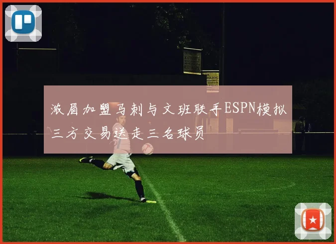 浓眉加盟马刺与文班联手ESPN模拟三方交易送走三名球员