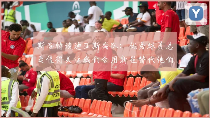 斯洛特谈迪亚斯离队：优秀球员总是值得关注我们会用新星替代他们