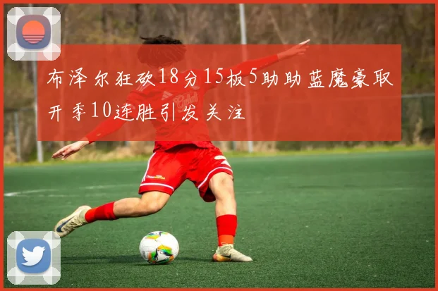 布泽尔狂砍18分15板5助助蓝魔豪取开季10连胜引发关注