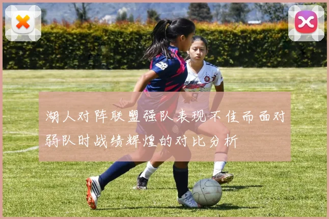 湖人对阵联盟强队表现不佳而面对弱队时战绩辉煌的对比分析