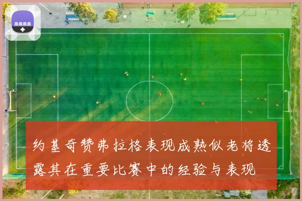 约基奇赞弗拉格表现成熟似老将透露其在重要比赛中的经验与表现