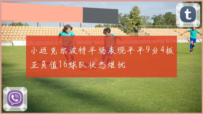 小迈克尔波特半场表现平平9分4板正负值16球队状态堪忧
