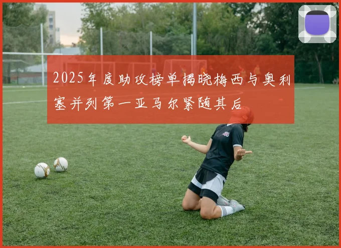 2025年度助攻榜单揭晓梅西与奥利塞并列第一亚马尔紧随其后