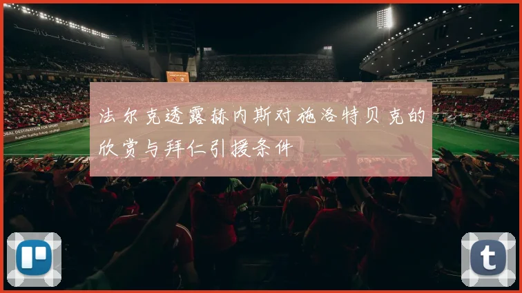 法尔克透露赫内斯对施洛特贝克的欣赏与拜仁引援条件