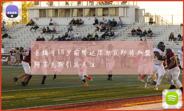 奈梅亨18岁前锋达席尔瓦即将加盟阿贾克斯引发关注