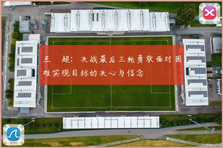 王燊超：决战最后三轮勇敢面对困难实现目标的决心与信念