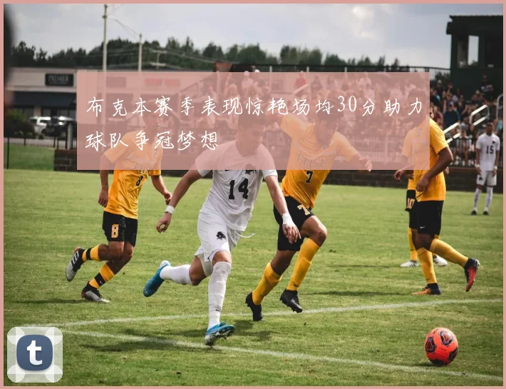 布克本赛季表现惊艳场均30分助力球队争冠梦想