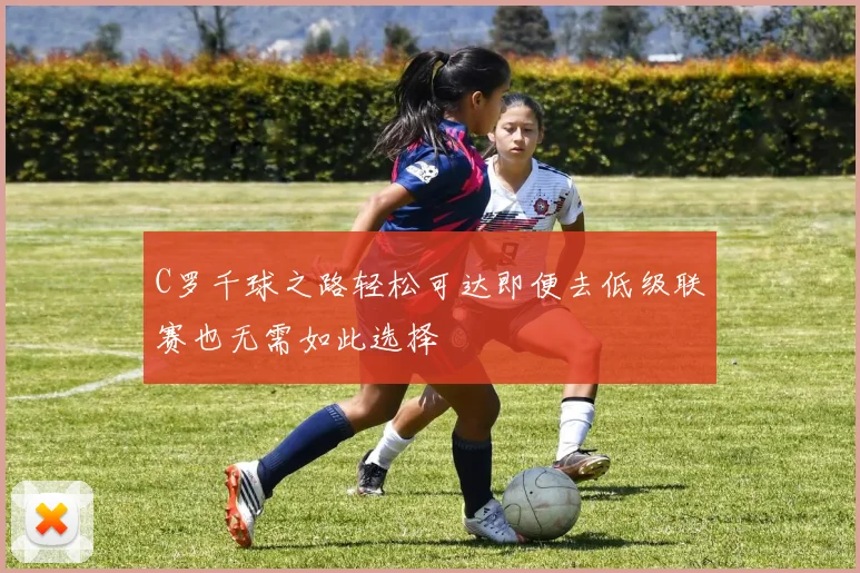 C罗千球之路轻松可达即便去低级联赛也无需如此选择