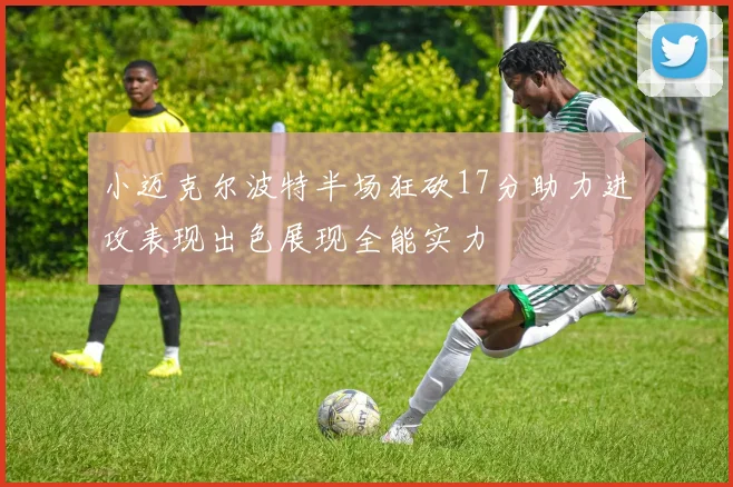小迈克尔波特半场狂砍17分助力进攻表现出色展现全能实力