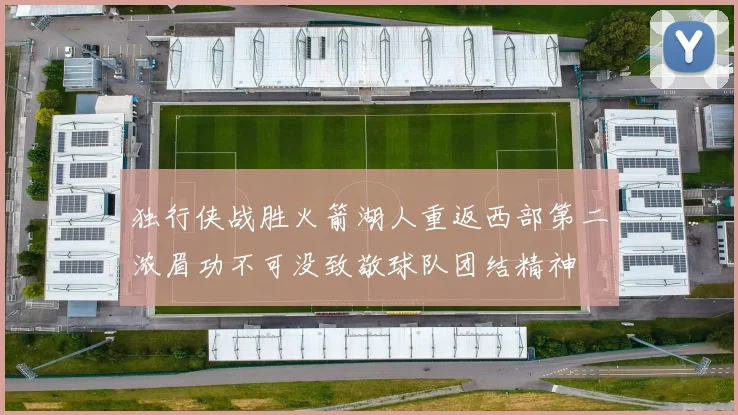 独行侠战胜火箭湖人重返西部第二浓眉功不可没致敬球队团结精神