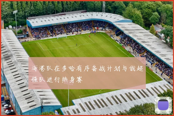 海港队在多哈有序备战计划与俄超强队进行热身赛