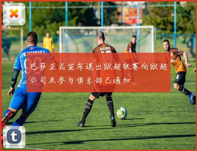 巴萨正式宣布退出欧超联赛向欧超公司及参与俱乐部已通知
