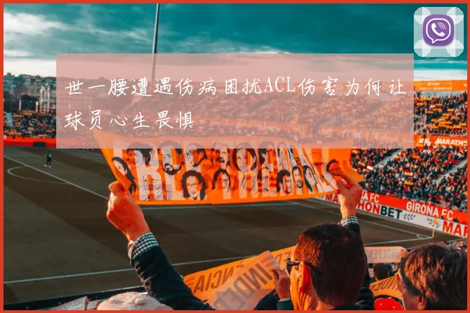 世一腰遭遇伤病困扰ACL伤害为何让球员心生畏惧